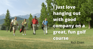 Golf Quotes - I just love hanging out with good company on a great, fun golf course. Rich Eisen