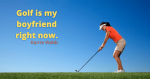 Golf quotes image - Golf is my boyfriend right now. Karrie Webb