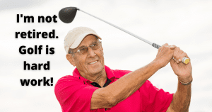 Golf Quotes Image - I'm not retired. Golf is hard work!