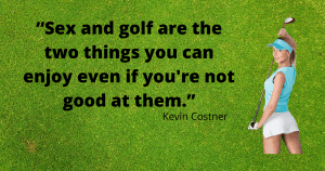 Golf Quotes image - Sex and golf are the two things you can enjoy even if you're not good at them. By Kevin Costner in Tin Cup